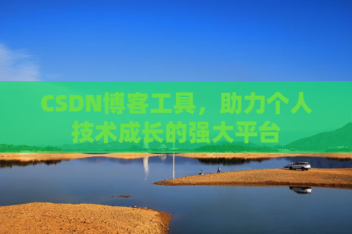 CSDN博客工具,助力个人技术成长的强大平台 CSDN博客工具,助力个人技术成长的强大平台